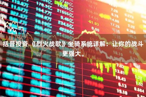 括普投资 《烈火战歌》坐骑系统详解：让你的战斗更强大。