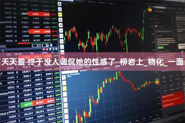 天天盈 终于没人调侃她的性感了_柳岩上_物化_一面