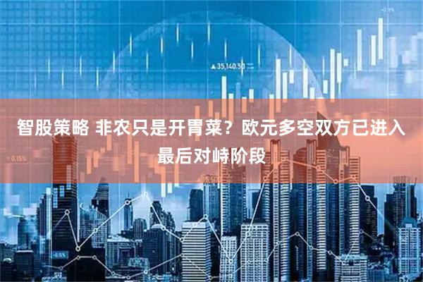 智股策略 非农只是开胃菜？欧元多空双方已进入最后对峙阶段