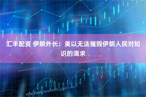 汇丰配资 伊朗外长：美以无法摧毁伊朗人民对知识的渴求