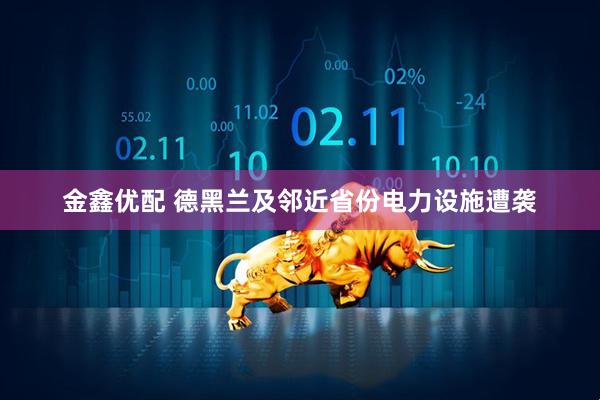 金鑫优配 德黑兰及邻近省份电力设施遭袭