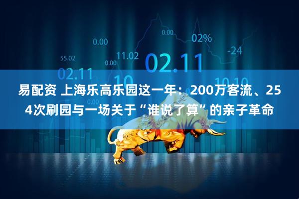 易配资 上海乐高乐园这一年：200万客流、254次刷园与一场关于“谁说了算”的亲子革命
